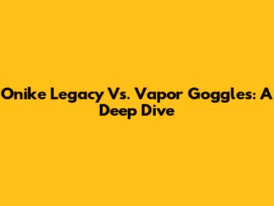 Onike Legacy Vs. Vapor Goggles: A Deep Dive