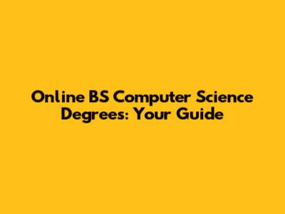 Online BS Computer Science Degrees: Your Guide