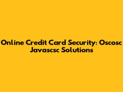 Online Credit Card Security: Oscosc Javascsc Solutions