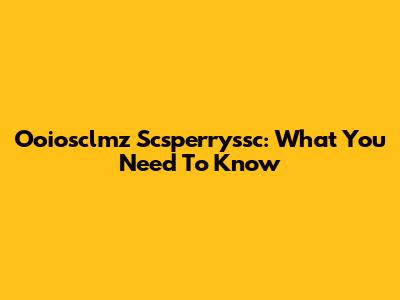 Ooiosclmz Scsperryssc: What You Need To Know