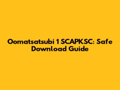 Oomatsatsubi 1 SCAPKSC: Safe Download Guide