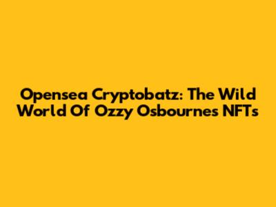 Opensea Cryptobatz: The Wild World Of Ozzy Osbourne's NFTs