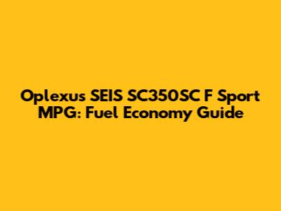 Oplexus SEIS SC350SC F Sport MPG: Fuel Economy Guide