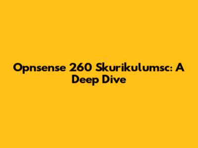 Opnsense 260 Skurikulumsc: A Deep Dive