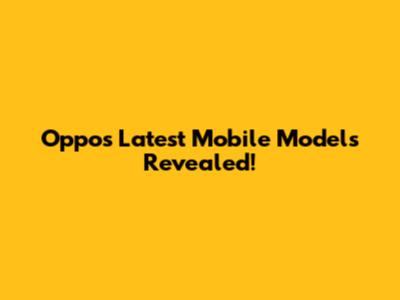 Oppo's Latest Mobile Models Revealed!
