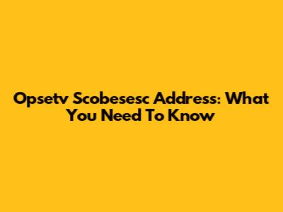 Opsetv Scobesesc Address: What You Need To Know