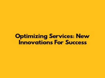 Optimizing Services: New Innovations For Success