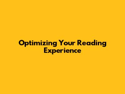 Optimizing Your Reading Experience