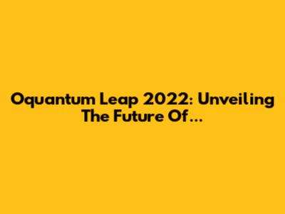 Oquantum Leap 2022: Unveiling The Future Of...