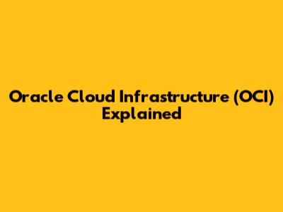Oracle Cloud Infrastructure (OCI) Explained