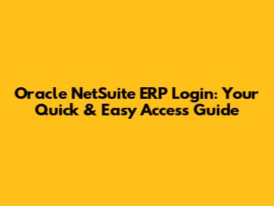 Oracle NetSuite ERP Login: Your Quick & Easy Access Guide