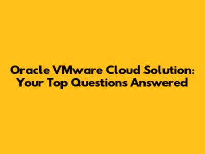 Oracle VMware Cloud Solution: Your Top Questions Answered