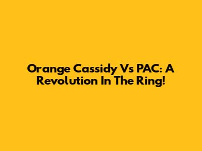 Orange Cassidy Vs PAC: A Revolution In The Ring!