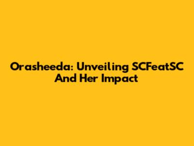 Orasheeda: Unveiling SCFeatSC And Her Impact