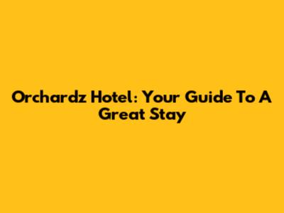 Orchardz Hotel: Your Guide To A Great Stay
