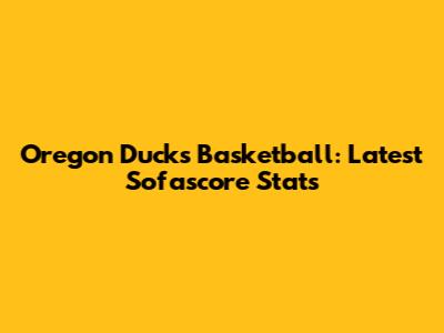 Oregon Ducks Basketball: Latest Sofascore Stats