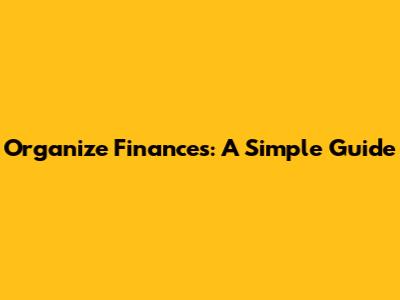 Organize Finances: A Simple Guide