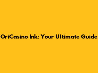 OriCasino Ink: Your Ultimate Guide