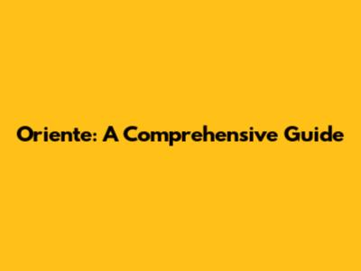Oriente: A Comprehensive Guide