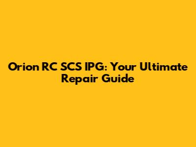 Orion RC SCS IPG: Your Ultimate Repair Guide