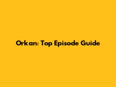 Orkan: Top Episode Guide