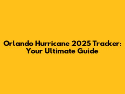 Orlando Hurricane 2025 Tracker: Your Ultimate Guide