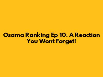 Osama Ranking Ep 10: A Reaction You Won't Forget!