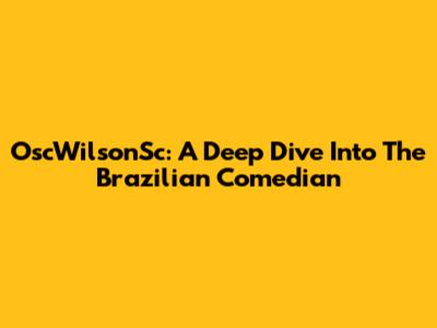 OscWilsonSc: A Deep Dive Into The Brazilian Comedian