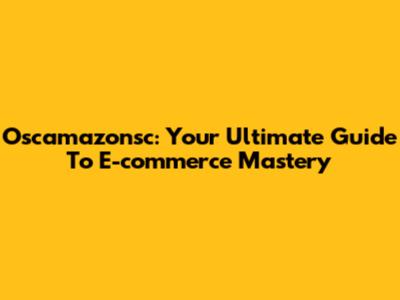 Oscamazonsc: Your Ultimate Guide To E-commerce Mastery