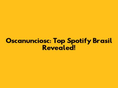 Oscanunciosc: Top Spotify Brasil Revealed!