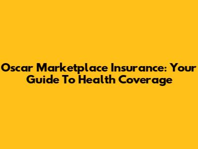 Oscar Marketplace Insurance: Your Guide To Health Coverage