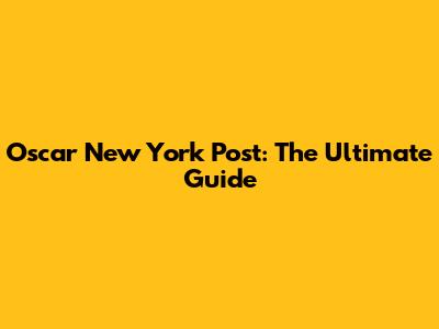 Oscar New York Post: The Ultimate Guide