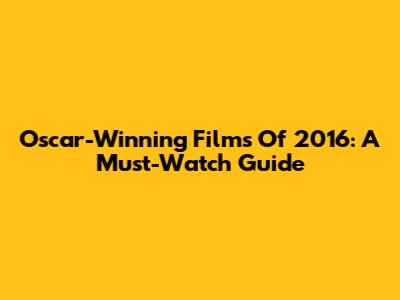 Oscar-Winning Films Of 2016: A Must-Watch Guide