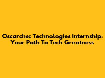 Oscarchsc Technologies Internship: Your Path To Tech Greatness