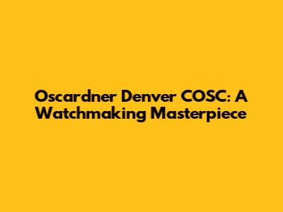 Oscardner Denver COSC: A Watchmaking Masterpiece