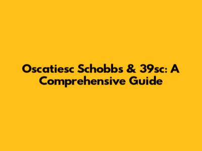 Oscatiesc Schobbs & 39sc: A Comprehensive Guide