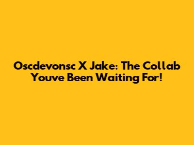 Oscdevonsc X Jake: The Collab You've Been Waiting For!