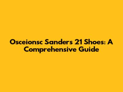 Osceionsc Sanders 21 Shoes: A Comprehensive Guide