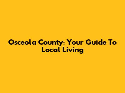 Osceola County: Your Guide To Local Living
