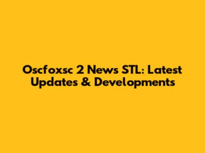 Oscfoxsc 2 News STL: Latest Updates & Developments
