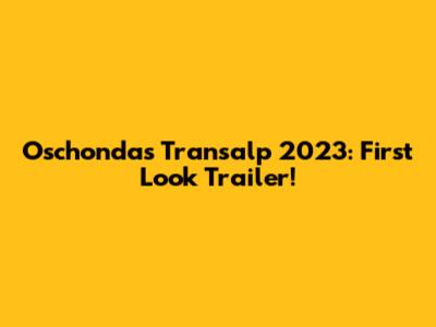 Oschondas Transalp 2023: First Look Trailer!