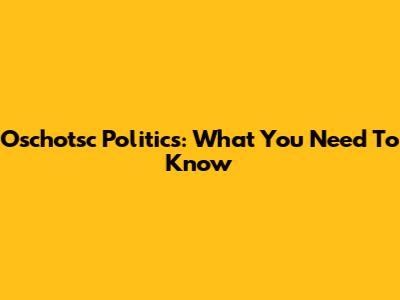 Oschotsc Politics: What You Need To Know