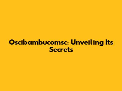 Oscibambucomsc: Unveiling Its Secrets
