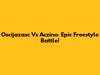 Oscijazasc Vs Aczino: Epic Freestyle Battle!