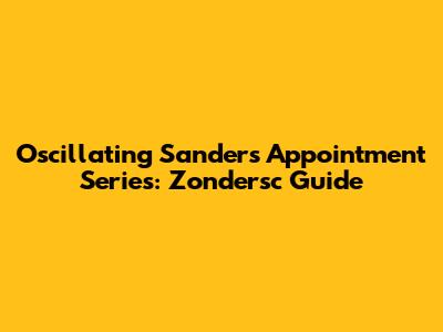 Oscillating Sanders Appointment Series: Zondersc Guide