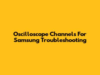 Oscilloscope Channels For Samsung Troubleshooting