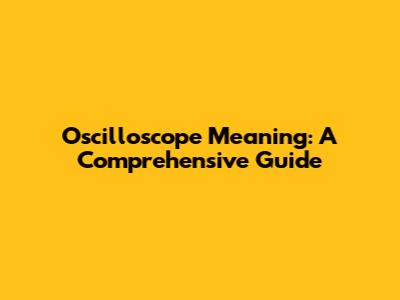 Oscilloscope Meaning: A Comprehensive Guide