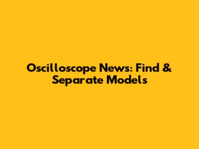 Oscilloscope News: Find & Separate Models
