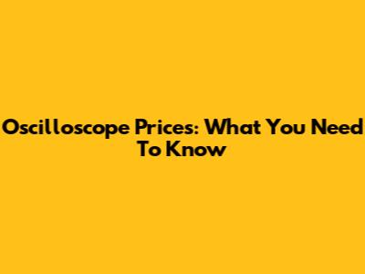 Oscilloscope Prices: What You Need To Know