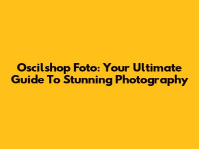 Oscilshop Foto: Your Ultimate Guide To Stunning Photography